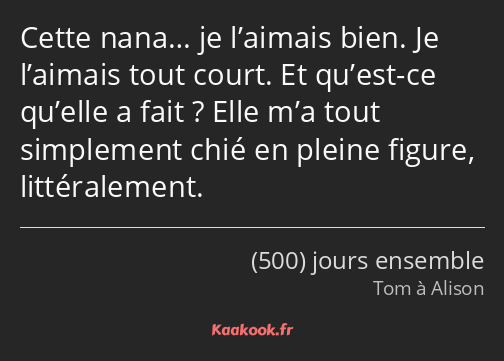 Cette nana… je l’aimais bien. Je l’aimais tout court. Et qu’est-ce qu’elle a fait ? Elle m’a tout…