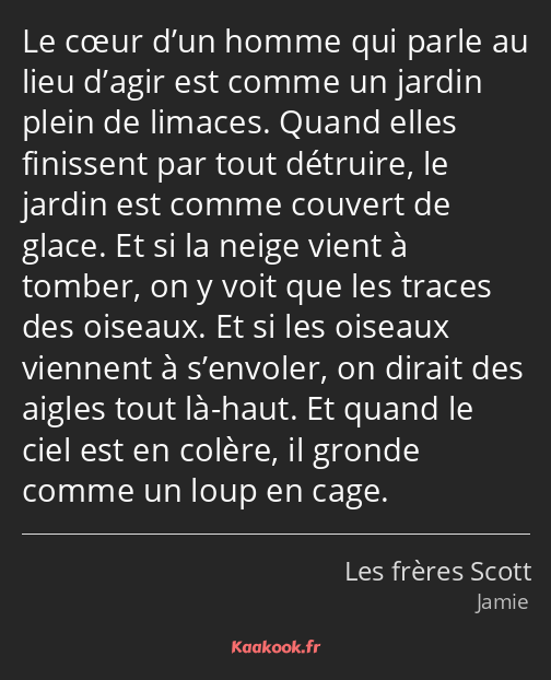 Le cœur d’un homme qui parle au lieu d’agir est comme un jardin plein de limaces. Quand elles…