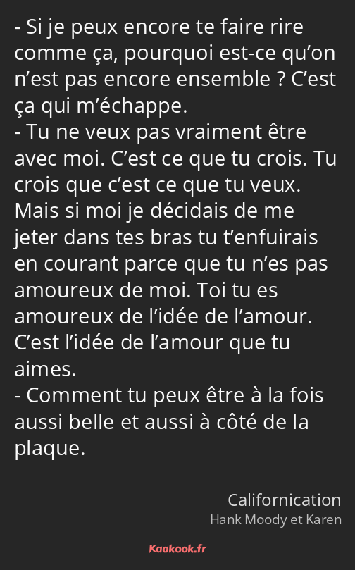 Si je peux encore te faire rire comme ça, pourquoi est-ce qu’on n’est pas encore ensemble ? C’est…