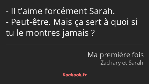 Il t’aime forcément Sarah. Peut-être. Mais ça sert à quoi si tu le montres jamais ?