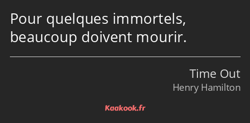 Pour quelques immortels, beaucoup doivent mourir.