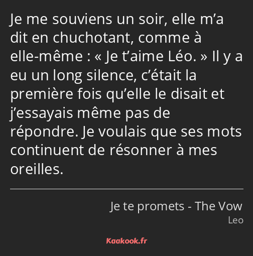 Je me souviens un soir, elle m’a dit en chuchotant, comme à elle-même : Je t’aime Léo. Il y a eu un…