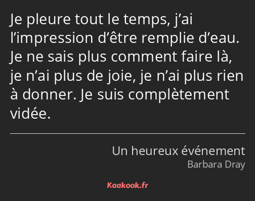 Je pleure tout le temps, j’ai l’impression d’être remplie d’eau. Je ne sais plus comment faire là…