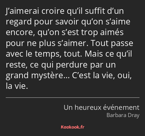 J’aimerai croire qu’il suffit d’un regard pour savoir qu’on s’aime encore, qu’on s’est trop aimés…