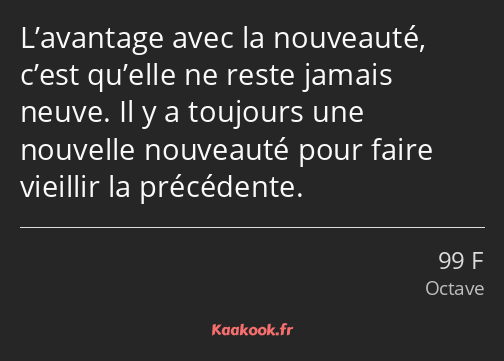 L’avantage avec la nouveauté, c’est qu’elle ne reste jamais neuve. Il y a toujours une nouvelle…