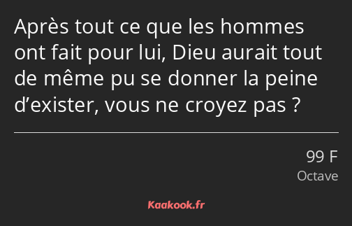 Après tout ce que les hommes ont fait pour lui, Dieu aurait tout de même pu se donner la peine…