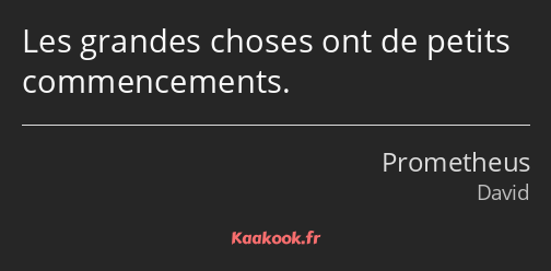 Les grandes choses ont de petits commencements.