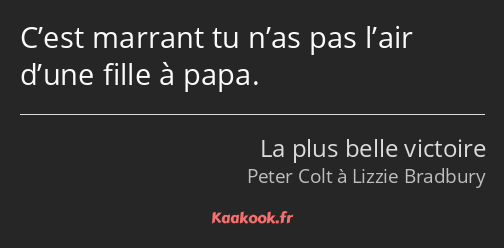 C’est marrant tu n’as pas l’air d’une fille à papa.