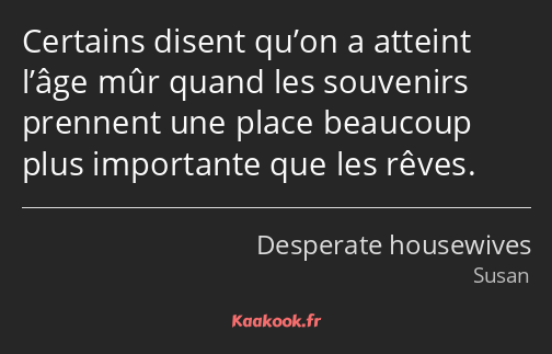 Certains disent qu’on a atteint l’âge mûr quand les souvenirs prennent une place beaucoup plus…