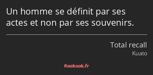 Un homme se définit par ses actes et non par ses souvenirs.