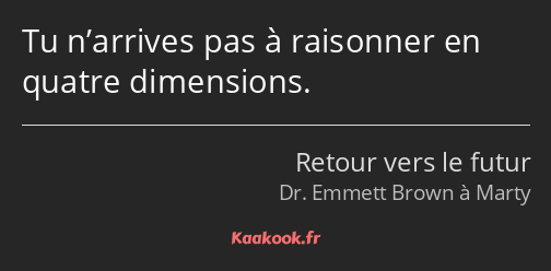 Tu n’arrives pas à raisonner en quatre dimensions.