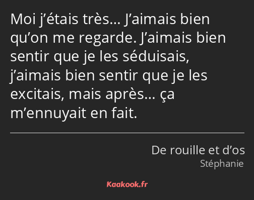 Moi j’étais très… J’aimais bien qu’on me regarde. J’aimais bien sentir que je les séduisais…