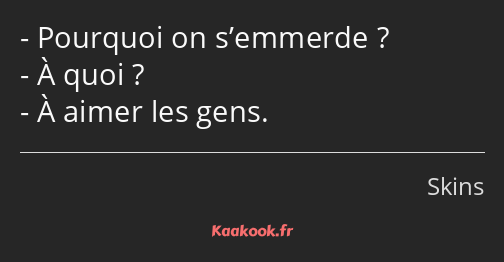 Pourquoi on s’emmerde ? À quoi ? À aimer les gens.