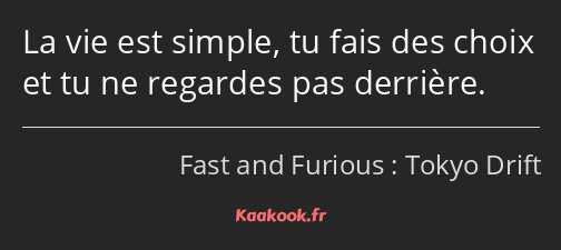 La vie est simple, tu fais des choix et tu ne regardes pas derrière.