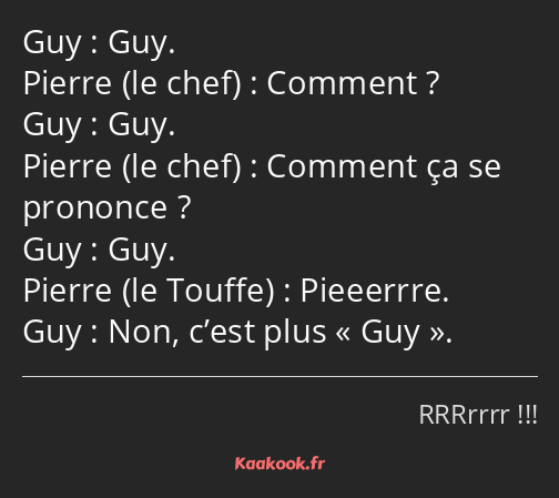 Guy. Comment ? Guy. Comment ça se prononce ? Guy. Pieeerrre. Non, c’est plus Guy.