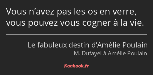 Vous n’avez pas les os en verre, vous pouvez vous cogner à la vie.