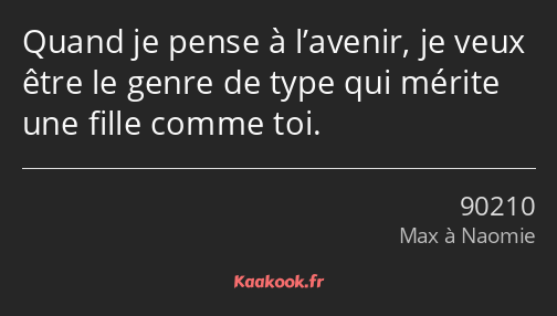 Quand je pense à l’avenir, je veux être le genre de type qui mérite une fille comme toi.