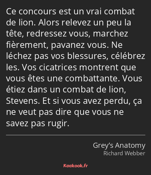 Ce concours est un vrai combat de lion. Alors relevez un peu la tête, redressez vous, marchez…