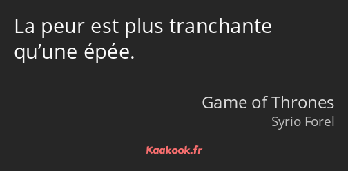 La peur est plus tranchante qu’une épée.