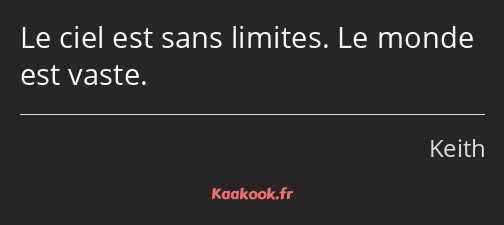 Le ciel est sans limites. Le monde est vaste.