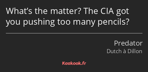 What’s the matter? The CIA got you pushing too many pencils?