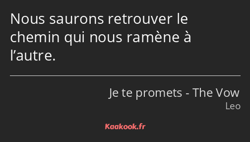 Nous saurons retrouver le chemin qui nous ramène à l’autre.