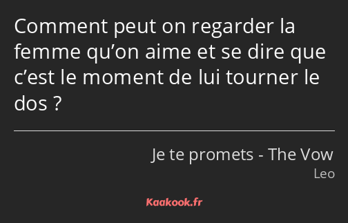 Comment peut on regarder la femme qu’on aime et se dire que c’est le moment de lui tourner le dos ?