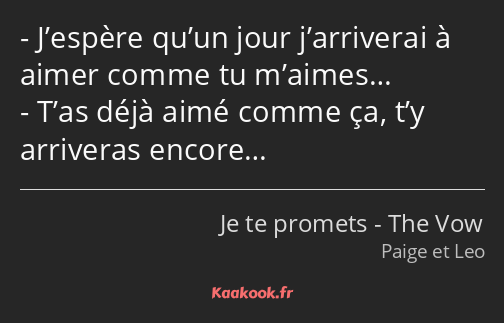 J’espère qu’un jour j’arriverai à aimer comme tu m’aimes… T’as déjà aimé comme ça, t’y arriveras…