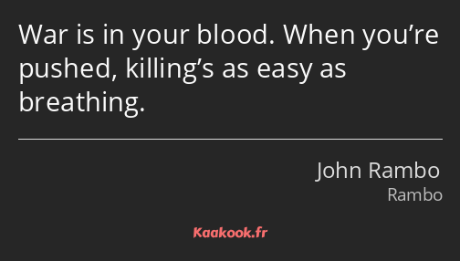 War is in your blood. When you’re pushed, killing’s as easy as breathing.