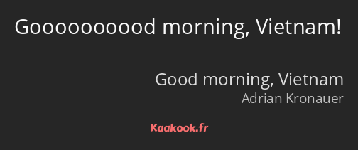 Goooooooood morning, Vietnam!