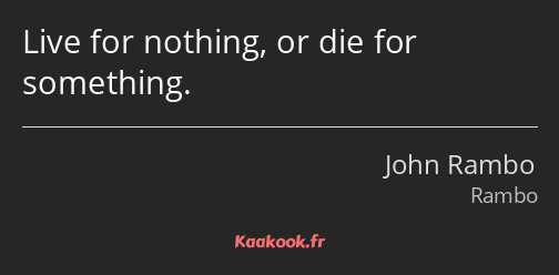 Live for nothing, or die for something.