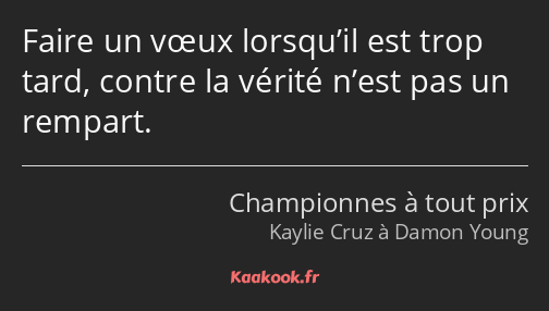 Faire un vœux lorsqu’il est trop tard, contre la vérité n’est pas un rempart.