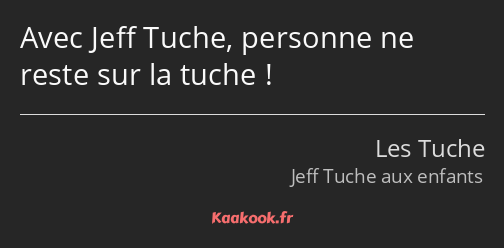 Avec Jeff Tuche, personne ne reste sur la tuche !