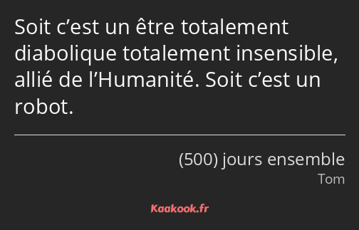 Soit c’est un être totalement diabolique totalement insensible, allié de l’Humanité. Soit c’est un…