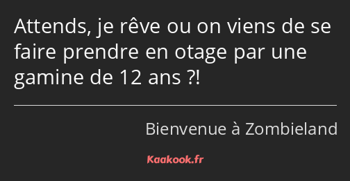 Attends, je rêve ou on viens de se faire prendre en otage par une gamine de 12 ans ?!