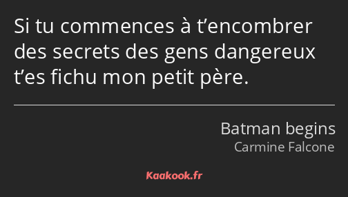 Si tu commences à t’encombrer des secrets des gens dangereux t’es fichu mon petit père.