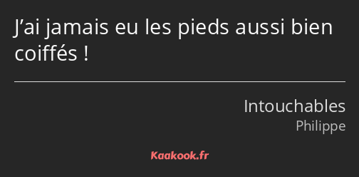 J’ai jamais eu les pieds aussi bien coiffés !