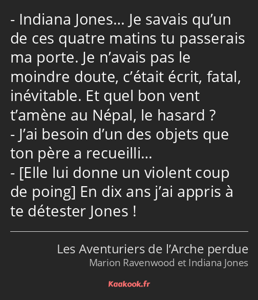 Indiana Jones… Je savais qu’un de ces quatre matins tu passerais ma porte. Je n’avais pas le…