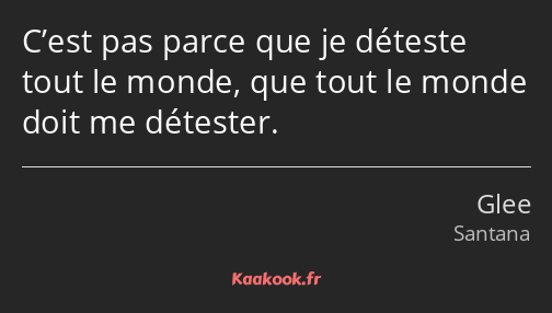 C’est pas parce que je déteste tout le monde, que tout le monde doit me détester.