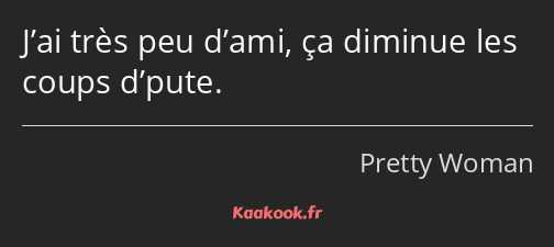 J’ai très peu d’ami, ça diminue les coups d’pute.