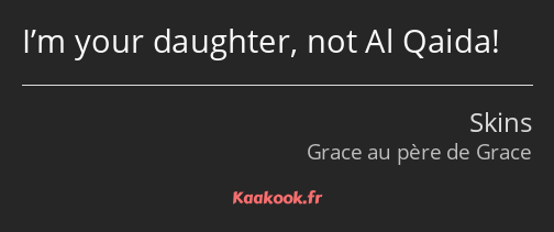 I’m your daughter, not Al Qaida!