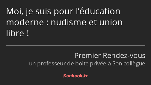 Moi, je suis pour l’éducation moderne : nudisme et union libre !