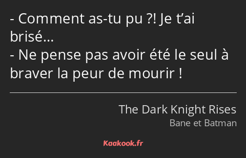 Comment as-tu pu ?! Je t’ai brisé… Ne pense pas avoir été le seul à braver la peur de mourir !