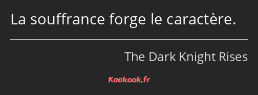 La souffrance forge le caractère.