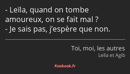 Leïla, quand on tombe amoureux, on se fait mal ? Je sais pas, j’espère que non.