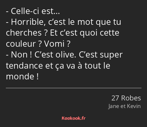 Celle-ci est… Horrible, c’est le mot que tu cherches ? Et c’est quoi cette couleur ? Vomi ? Non…