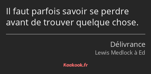 Il faut parfois savoir se perdre avant de trouver quelque chose.