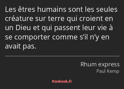 Les êtres humains sont les seules créature sur terre qui croient en un Dieu et qui passent leur vie…