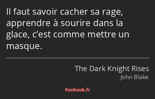 Il faut savoir cacher sa rage, apprendre à sourire dans la glace, c’est comme mettre un masque.