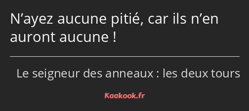 N’ayez aucune pitié, car ils n’en auront aucune !